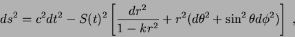\begin{displaymath}ds^2 = c^2 dt^2 - S(t)^2 \left[
\frac{dr^2}{1-kr^2}+r^2(d\theta^2 + \sin^2 \theta d\phi^2)\right]\;,
\end{displaymath}