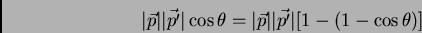 \begin{displaymath}\vert\vec {p}\vert \vert\vec {p'}\vert \cos \theta = \vert\vec {p}\vert \vert \vec {p'}\vert [1-(1-
\cos \theta)]
\end{displaymath}