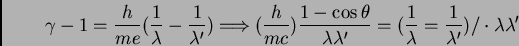 \begin{displaymath}\gamma - 1 = \frac {h}{m e} (\frac {1}{\lambda} - \frac
{1}{\...
...ac {1}{\lambda} = \frac
{1}{\lambda'})/ \cdot \lambda \lambda'
\end{displaymath}