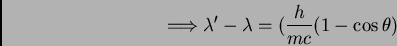 \begin{displaymath}\Longrightarrow \lambda' - \lambda = (\frac {h}{mc} (1 - \cos \theta)
\end{displaymath}