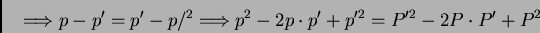 \begin{displaymath}\Longrightarrow p - p' = p' - p/^{2} \Longrightarrow p^{2} - 2 p
\cdot p' + p'^{2} = P'^{2} - 2 P \cdot P' + P^{2}
\end{displaymath}