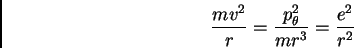 \begin{displaymath}\frac {m v^{2}}{r} = \frac {p^{2}_{\theta}}{m r^{3}} = \frac
{e^{2}}{r^{2}}
\end{displaymath}