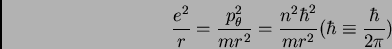 \begin{displaymath}\frac {e^{2}}{r} = \frac {p^{2}_{\theta}}{m r^{2}} = \frac
{n^{2}\hbar^{2}}{mr^{2}} (\hbar \equiv \frac {\hbar}{2 \pi})
\end{displaymath}