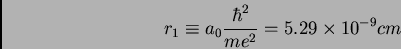 \begin{displaymath}r_{1} \equiv a_{0} \frac {\hbar^{2}}{me^{2}} = 5.29 \times 10^{-9} cm
\end{displaymath}