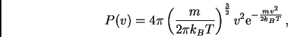 \begin{displaymath}P(v) = 4\pi \left(\frac{m}{2\pi k_B T}\right)^{\frac{3}{2}}
v^2 {\Large {\rm e}}^{-\frac{m v^2}{2 k_B T}} \, ,
\end{displaymath}