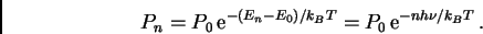 \begin{displaymath}P_n = P_0 \, {\Large {\rm e}}^{-(E_n - E_0)/k_B T}
= P_0 \, {\Large {\rm e}}^{-nh\nu/k_B T} \, .
\end{displaymath}