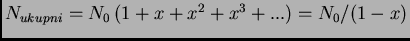 $N_{ukupni} = N_0 \, (1 + x + x^2 + x^3 + ...) = N_0 / (1 - x)$