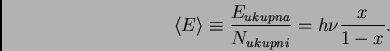 \begin{displaymath}\langle E \rangle \equiv \frac{E_{ukupna}}{N_{ukupni}} =
h \nu \frac{x}{1-x} .
\end{displaymath}