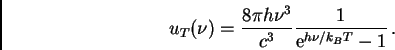 \begin{displaymath}u_T(\nu) = \frac{8 \pi h \nu^{3}}{c^{3}}
\frac{1}{{\Large {\rm e}}^{h \nu/k_{B} T} - 1 } \, .
\end{displaymath}