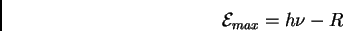 \begin{displaymath}{\cal E}_{max} = h \nu - R\end{displaymath}
