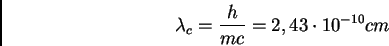 \begin{displaymath}\lambda_{c} = \frac {h}{mc} = 2,43 \cdot 10^{-10} cm
\end{displaymath}