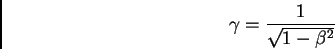 \begin{displaymath}\gamma = \frac {1}{\sqrt {1 - \beta^{2}}}
\end{displaymath}