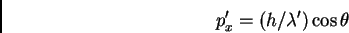 \begin{displaymath}p'_{x} = (h/\lambda') \cos \theta
\end{displaymath}