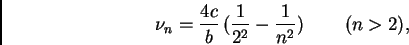 \begin{displaymath}\nu_n = \frac{4 c}{b}\, ( \frac{1}{2^2} -
\frac{1}{n^2}) \, \qquad (n > 2),
\end{displaymath}