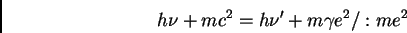 \begin{displaymath}h \nu + m c^{2} = h \nu' + m \gamma e^{2}/ : me^{2}
\end{displaymath}