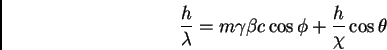 \begin{displaymath}\frac {h}{\lambda} = m \gamma \beta c \cos \phi + \frac {h}{\chi} \cos
\theta
\end{displaymath}