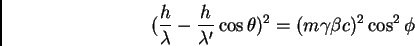 \begin{displaymath}(\frac {h}{\lambda} - \frac {h}{\lambda'} \cos \theta)^{2} = (m \gamma
\beta c)^{2} \cos^{2} \phi
\end{displaymath}