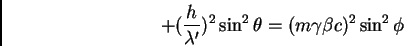 \begin{displaymath}+ (\frac {h}{\lambda'})^{2} \sin^{2} \theta = (m \gamma \beta c)^{2}
\sin^{2} \phi
\end{displaymath}