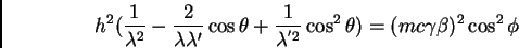 \begin{displaymath}h^{2} (\frac {1}{\lambda^{2}} - \frac {2}{\lambda \lambda'} \...
...^{'2}} \cos^{2} \theta) = (m c \gamma
\beta)^{2} \cos^{2} \phi
\end{displaymath}