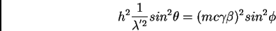 \begin{displaymath}h^{2} \frac {1}{\lambda^{'2}} sin^{2} \theta = (m c \gamma \beta)^{2}
sin^{2} \phi
\end{displaymath}