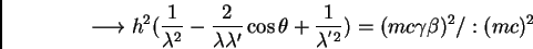 \begin{displaymath}\longrightarrow h^{2} (\frac {1}{\lambda^{2}} - \frac {2}{\la...
...\frac {1}{\lambda^{'2}}) = (m c \gamma
\beta)^{2}/ : (m c)^{2}
\end{displaymath}