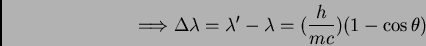\begin{displaymath}\Longrightarrow \Delta \lambda = \lambda' - \lambda = (\frac {h}{mc})
(1 - \cos \theta)
\end{displaymath}