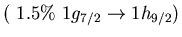 $(\ 1.5\%\ 1g_{7/2} \to 1h_{9/2})$